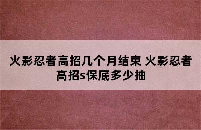 火影忍者高招几个月结束 火影忍者高招s保底多少抽